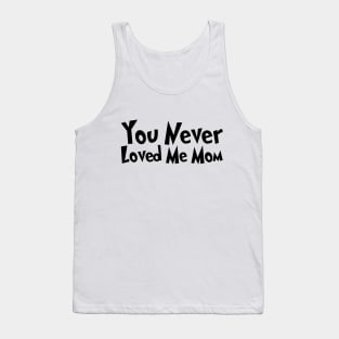 You Never Loved Me Mom meme saying Tank Top